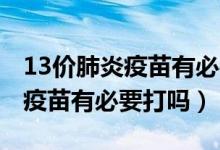 13价肺炎疫苗有必要打吗14个月（13价肺炎疫苗有必要打吗）