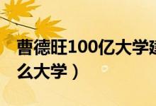 曹德旺100亿大学建哪里（曹德旺100亿建什么大学）