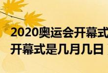 2020奥运会开幕式是几月几日（2020奥运会开幕式是几月几日）