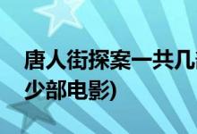 唐人街探案一共几部电影(唐人街探案一共多少部电影)