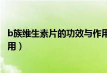 b族维生素片的功效与作用多少钱(b族维生素片的功效与作用)