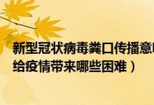 新型冠状病毒粪口传播意味着什么（新冠状病毒粪口传播将给疫情带来哪些困难）