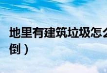 地里有建筑垃圾怎么清理（个人建筑垃圾往哪倒）