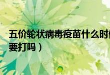 五价轮状病毒疫苗什么时候可以打（五价轮状病毒疫苗有必要打吗）