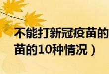不能打新冠疫苗的10种情况(不能打新冠疫苗的10种情况)