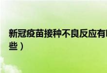 新冠疫苗接种不良反应有哪些（新冠疫苗接种不良反应有哪些）