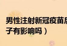 男性注射新冠疫苗后能否备孕（新冠疫苗对精子有影响吗）