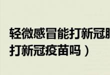 轻微感冒能打新冠肺炎疫苗吗（轻微感冒可以打新冠疫苗吗）