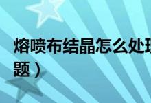 熔喷布结晶怎么处理（熔喷布有结晶是什么问题）