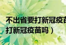 不出省要打新冠疫苗吗（不在高风险地区需要打新冠疫苗吗）