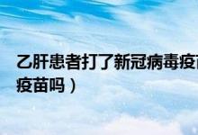 乙肝患者打了新冠病毒疫苗没事吧（患有乙肝可以接种新冠疫苗吗）