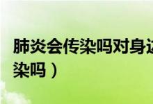 肺炎会传染吗对身边的人有影响吗（肺炎会传染吗）