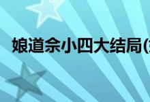 娘道佘小四大结局(娘道佘小四最后怎样了)