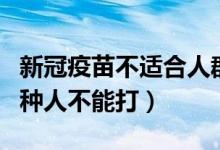 新冠疫苗不适合人群不打怎么办（新冠疫苗四种人不能打）