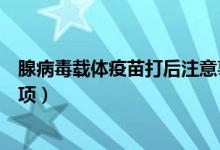 腺病毒载体疫苗打后注意事项（腺病毒载体疫苗接种注意事项）