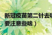 新冠疫苗第二针去哪打（接种第二针新馆疫苗要注意些啥）