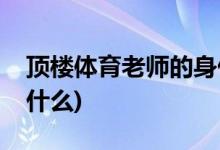 顶楼体育老师的身份(顶楼体育老师的身份是什么)