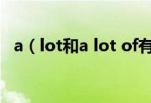 a（lot和a lot of有什么不同 有什么区别）