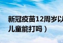 新冠疫苗12周岁以下孩子能打吗（新冠疫苗儿童能打吗）