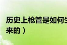 历史上枪管是如何生产的（枪管是如何生产出来的）