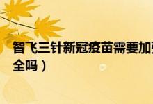 智飞三针新冠疫苗需要加强针吗(安徽智飞新冠疫苗三针安全吗)