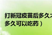 打新冠疫苗后多久才可以吃药（打新冠疫苗后多久可以吃药）