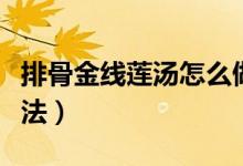 排骨金线莲汤怎么做好吃（金线莲炖排骨汤做法）
