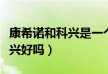 康希诺和科兴是一个疫苗吗（康希诺疫苗比科兴好吗）