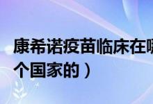 康希诺疫苗临床在哪些国家（康希诺疫苗是哪个国家的）