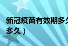 新冠疫苗有效期多久打一次（新冠疫苗有效期多久）
