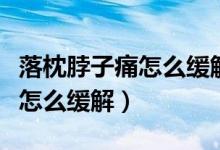 落枕脖子痛怎么缓解伴随胳膊酸（落枕脖子痛怎么缓解）