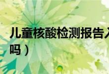 儿童核酸检测报告入口（核酸检测儿童需要做吗）