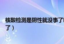 核酸检测是阴性就没事了吗（核酸检测是阴性是不是就没事了）