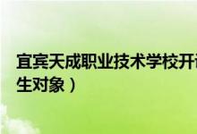 宜宾天成职业技术学校开设专业（宜宾天成职业技术学校招生对象）