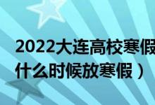 2022大连高校寒假时间表(2022大连中小学什么时候放寒假)