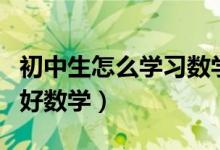 初中生怎么学习数学最有效（初中生怎么学习好数学）