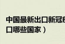 中国最新出口新冠疫苗数量（中国新冠疫苗出口哪些国家）