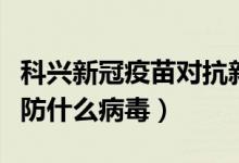 科兴新冠疫苗对抗新冠病毒（科兴新冠疫苗预防什么病毒）