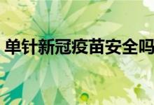单针新冠疫苗安全吗（单针新冠疫苗安全吗）