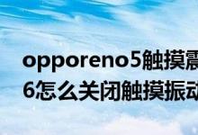 opporeno5触摸震动怎么取消(opporeno6怎么关闭触摸振动)