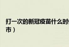 打一次的新冠疫苗什么时候上市（单针新冠疫苗什么时候上市）