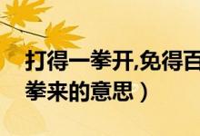 打得一拳开,免得百拳来（打得一拳开免得百拳来的意思）