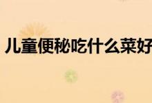 儿童便秘吃什么菜好(儿童总是便秘怎么办)