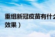 重组新冠疫苗有什么用（重组新冠疫苗有什么效果）