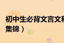初中生必背文言文和古诗（初中生必背文言文集锦）