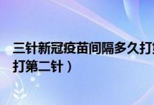 三针新冠疫苗间隔多久打第二针啊（三针新冠疫苗间隔多久打第二针）