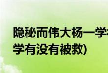 隐秘而伟大杨一学被救了吗(隐秘而伟大杨一学有没有被救)