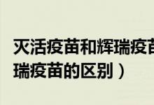 灭活疫苗和辉瑞疫苗间隔多久（灭活疫苗和辉瑞疫苗的区别）