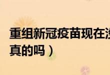 重组新冠疫苗现在没有了吗（重组新冠疫苗是真的吗）