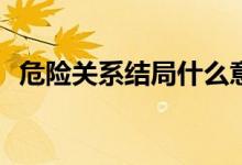 危险关系结局什么意思(危险关系结局解析)